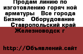 Продам линию по изготовлению горяч-ной арматуры - Все города Бизнес » Оборудование   . Ставропольский край,Железноводск г.